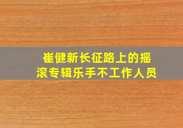 崔健新长征路上的摇滚专辑乐手不工作人员