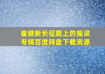 崔健新长征路上的摇滚专辑百度网盘下载资源