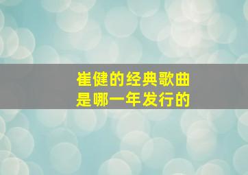 崔健的经典歌曲是哪一年发行的