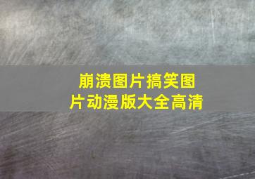 崩溃图片搞笑图片动漫版大全高清