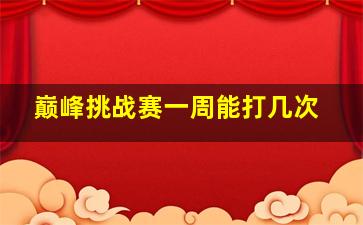 巅峰挑战赛一周能打几次