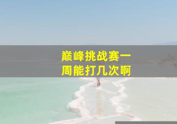 巅峰挑战赛一周能打几次啊