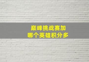 巅峰挑战赛加哪个英雄积分多