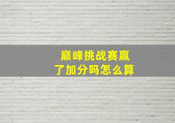 巅峰挑战赛赢了加分吗怎么算