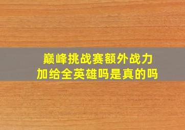 巅峰挑战赛额外战力加给全英雄吗是真的吗