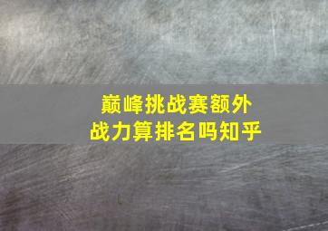 巅峰挑战赛额外战力算排名吗知乎