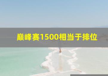 巅峰赛1500相当于排位