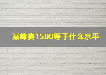 巅峰赛1500等于什么水平