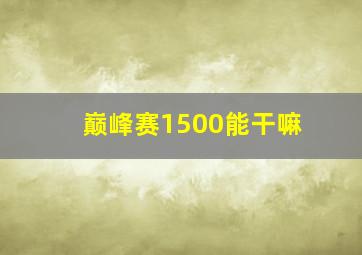 巅峰赛1500能干嘛