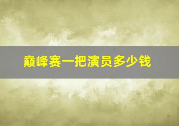 巅峰赛一把演员多少钱