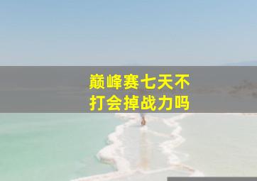 巅峰赛七天不打会掉战力吗