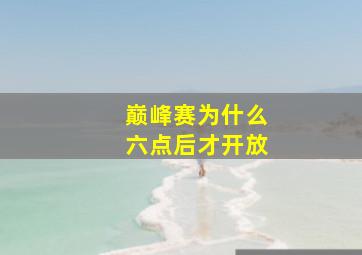 巅峰赛为什么六点后才开放