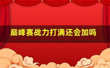 巅峰赛战力打满还会加吗