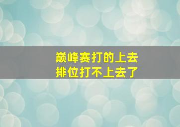 巅峰赛打的上去排位打不上去了