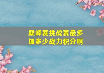 巅峰赛挑战赛最多加多少战力积分啊