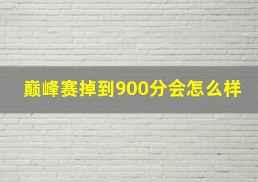 巅峰赛掉到900分会怎么样