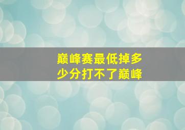 巅峰赛最低掉多少分打不了巅峰