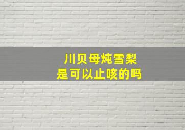 川贝母炖雪梨是可以止咳的吗