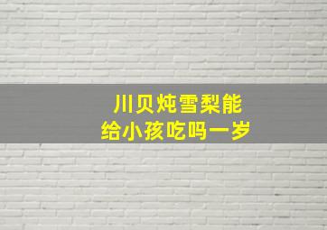 川贝炖雪梨能给小孩吃吗一岁