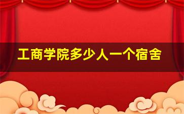 工商学院多少人一个宿舍