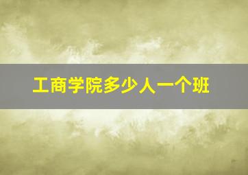 工商学院多少人一个班