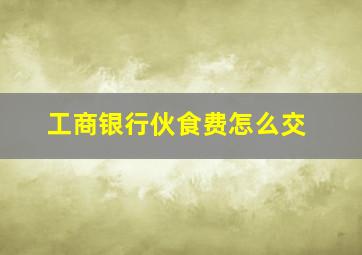 工商银行伙食费怎么交