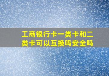 工商银行卡一类卡和二类卡可以互换吗安全吗