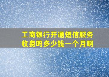 工商银行开通短信服务收费吗多少钱一个月啊