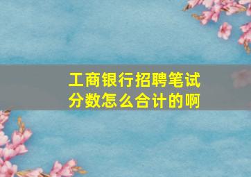 工商银行招聘笔试分数怎么合计的啊