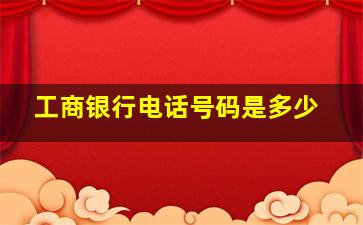 工商银行电话号码是多少