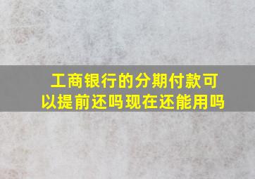 工商银行的分期付款可以提前还吗现在还能用吗