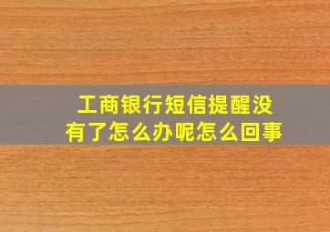 工商银行短信提醒没有了怎么办呢怎么回事