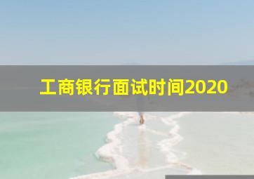 工商银行面试时间2020