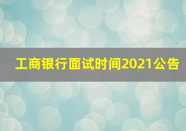 工商银行面试时间2021公告