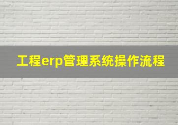 工程erp管理系统操作流程