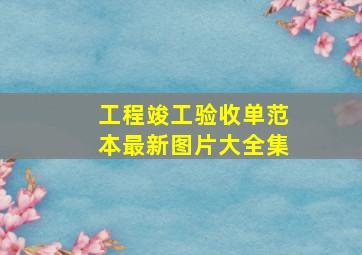 工程竣工验收单范本最新图片大全集