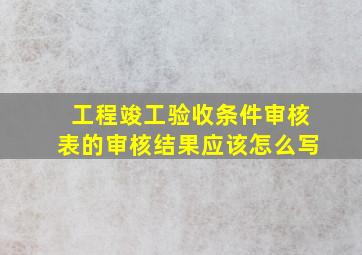 工程竣工验收条件审核表的审核结果应该怎么写