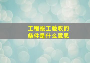 工程竣工验收的条件是什么意思