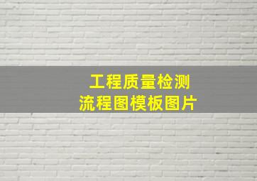 工程质量检测流程图模板图片