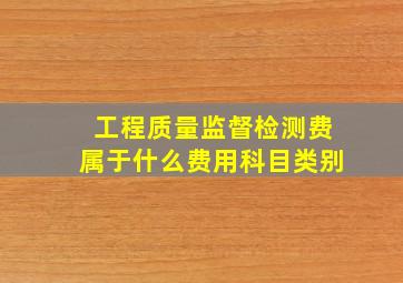 工程质量监督检测费属于什么费用科目类别