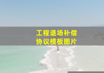 工程退场补偿协议模板图片