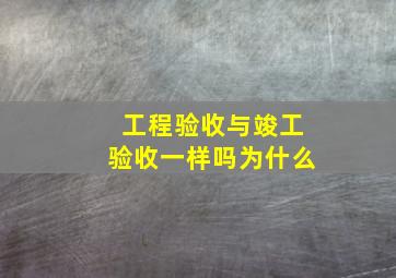 工程验收与竣工验收一样吗为什么