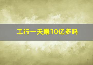 工行一天赚10亿多吗