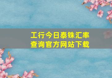 工行今日泰铢汇率查询官方网站下载