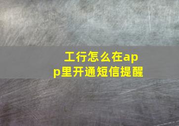 工行怎么在app里开通短信提醒