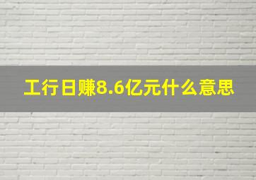 工行日赚8.6亿元什么意思