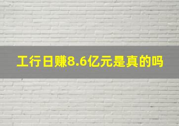 工行日赚8.6亿元是真的吗