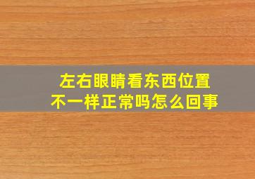 左右眼睛看东西位置不一样正常吗怎么回事