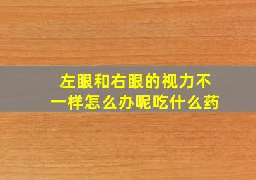 左眼和右眼的视力不一样怎么办呢吃什么药