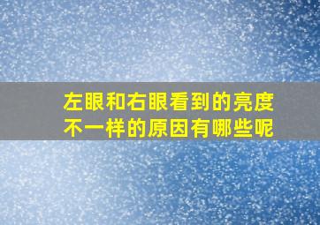 左眼和右眼看到的亮度不一样的原因有哪些呢